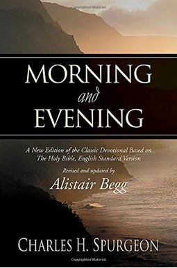 Morning And Evening: A New Edition Of The Classic Devotional Based On The Holy Bible, English Standard Version Morning And Evening: A New Edition Of The Classic Devotional Based On The Holy Bible, English Standard Version