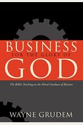 Business For The Glory Of God: The Bible's Teaching On The Moral Goodness Of Business