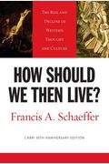 How Should We Then Live?: The Rise And Decline Of Western Thought And Culture