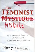 The Feminist Mistake: The Radical Impact Of Feminism On Church And Culture