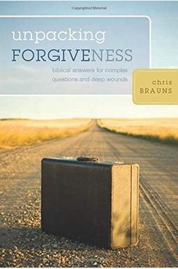 Unpacking Forgiveness: Biblical Answers For Complex Questions And Deep Wounds Unpacking Forgiveness: Biblical Answers For Complex Questions And Deep Wounds
