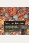Preserving Everything: How To Can, Culture, Pickle, Freeze, Ferment, Dehydrate, Salt, Smoke, And Store Fruits, Vegetables, Meat, Milk, And Mo