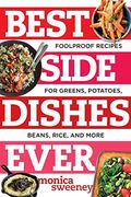 Best Side Dishes Ever: Foolproof Recipes For Greens, Potatoes, Beans, Rice, And More