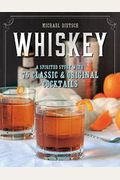 Whiskey: A Spirited Story With 75 Classic And Original Cocktails