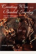 Creating Wire And Beaded Jewelry: Over 35 Beautiful Projects Using Wire And Beads