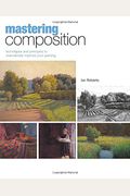 Mastering Composition: Techniques And Principles To Dramatically Improve Your Painting [With Dvd]