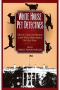 White House Pet Detectives: Tales Of Crime And Mysteryat The White House From A Pet's-Eye View