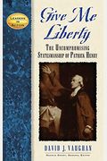 Give Me Liberty: The Uncompromising Statesmanship Of Patrick Henry