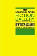 Gotham Writers' Workshop Fiction Gallery: Exceptional Short Stories Selected By New York's Acclaimed Creative Writing School