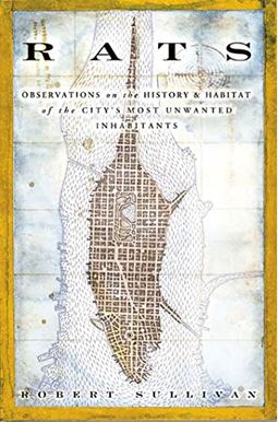 Rats: Observations on the History & Habitat of the City's Most Unwanted Inhabitants Rats: Observations on the History & Habitat of the City's Most Unwanted Inhabitants