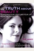 The Truth About Beauty: Transform Your Looks And Your Life From The Inside Out