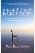Unconditional Forgiveness: A Simple And Proven Method To Forgive Everyone And Everything
