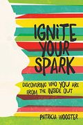 Ignite Your Spark: Discovering Who You Are From The Inside Out