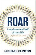 Roar: Into the Second Half of Your Life (Before It's Too Late)