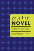 Your First Novel: A Published Author And A Top Agent Share The Keys To Achieving Your Dream