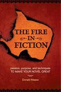 The Fire In Fiction: Passion, Purpose And Techniques To Make Your Novel Great
