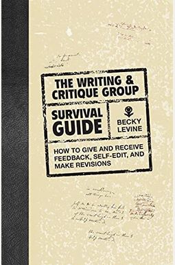 The Writing & Critique Group Survival Guide: How to Give and Receive Feedback, Self-Edit, and Make Revisions The Writing & Critique Group Survival Guide: How to Give and Receive Feedback, Self-Edit, and Make Revisions