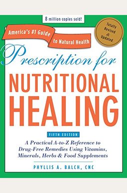 Prescription for Nutritional Healing: A Practical A-To-Z Reference to Drug-Free Remedies Using Vitamins, Minerals, Herbs & Food Supplements Prescription for Nutritional Healing: A Practical A-To-Z Reference to Drug-Free Remedies Using Vitamins, Minerals, Herbs & Food Supplements