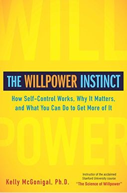 The Willpower Instinct: How Self-Control Works, Why It Matters, And What You Can Do To Get More Of It The Willpower Instinct: How Self-Control Works, Why It Matters, And What You Can Do To Get More Of It