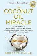 The Coconut Oil Miracle: Use Nature's Elixir To Lose Weight, Beautify Skin And Hair, Prevent Heart Disease, Cancer, And Diabetes, Strengthen Th