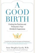 A Good Birth: Finding The Positive And Profound In Your Childbirth Experience