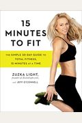 15 Minutes To Fit: The Simple 30-Day Guide To Total Fitness, 15 Minutes At A Time