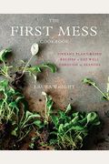 The First Mess Cookbook: Vibrant Plant-Based Recipes To Eat Well Through The Seasons