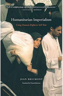 Humanitarian Imperialism: Using Human Rights to Sell War Humanitarian Imperialism: Using Human Rights to Sell War