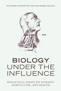 Biology Under The Influence: Dialectical Essays On Ecology, Agriculture, And Health