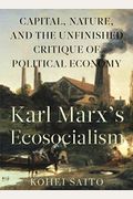 Karl Marxâ (Tm)S Ecosocialism: Capital, Nature, And The Unfinished Critique Of Political Economy