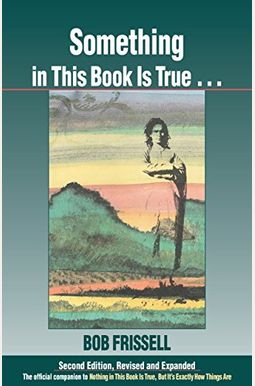 Something In This Book Is True...: The Official Companion To Nothing In This Book Is True, But It's Exactly How Things Are Something In This Book Is True...: The Official Companion To Nothing In This Book Is True, But It's Exactly How Things Are
