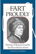 Fart Proudly: Writings Of Benjamin Franklin You Never Read In School