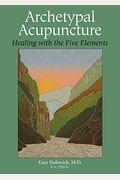 Archetypal Acupuncture: Healing With The Five Elements