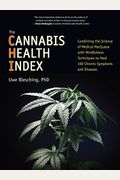 The Cannabis Health Index: Combining The Science Of Medical Marijuana With Mindfulness Techniques To Heal 100 Chronic Symptoms And Diseases