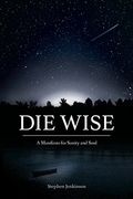 Die Wise: A Manifesto For Sanity And Soul