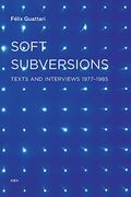Soft Subversions, New Edition: Texts And Interviews 1977-1985