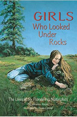 Girls Who Looked Under Rocks: The Lives Of Six Pioneering Naturalists Girls Who Looked Under Rocks: The Lives Of Six Pioneering Naturalists