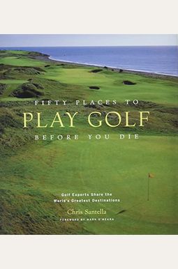 Fifty Places To Play Golf Before You Die: Golf Experts Share The World's Greatest Destinations Fifty Places To Play Golf Before You Die: Golf Experts Share The World's Greatest Destinations