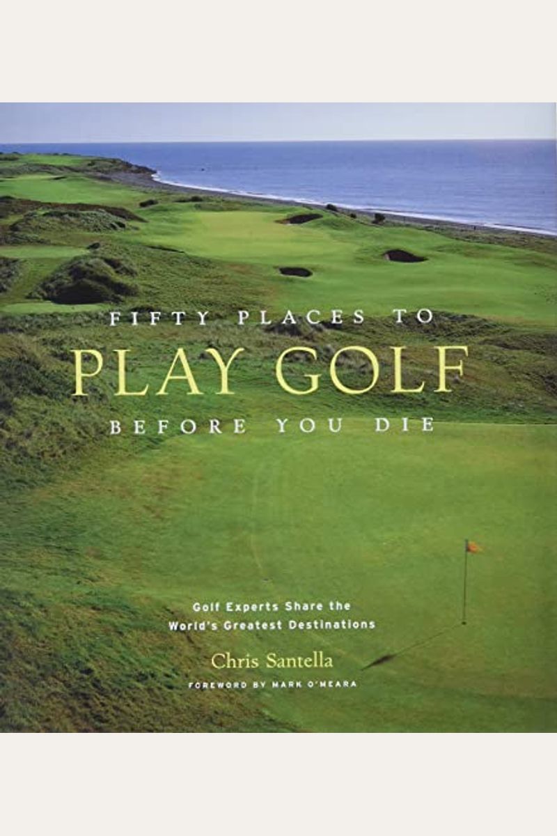 Fifty Places To Play Golf Before You Die: Golf Experts Share The World's Greatest Destinations