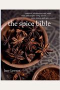 The Spice Bible: Essential Information And More Than 250 Recipes Using Spices, Spice Mixes, And Spice Pastes
