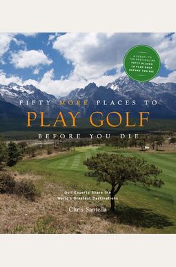 Fifty More Places To Play Golf Before You Die: Golf Experts Share The World's Greatest Destinations Fifty More Places To Play Golf Before You Die: Golf Experts Share The World's Greatest Destinations