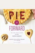 Pie It Forward: Pies, Tarts, Tortes, Galettes, & Other Pastries Reinvented