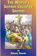 The World's Sixteen Crucified Saviors: Or Christianity Before Christ