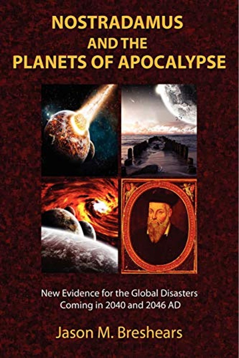 Nostradamus And The Planets Of Apocalypse: New Evidence For The Global Disasters Coming In 2040 And 2046 Ad