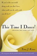 This Time I Dance!: Trusting The Journey Of Creating The Work You Love