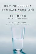 How Philosophy Can Save Your Life: 10 Ideas That Matter Most