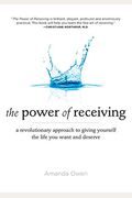 The Power Of Receiving: A Revolutionary Approach To Giving Yourself The Life You Want And Deserve