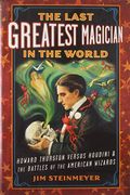 The Last Greatest Magician In The World: Howard Thurston Versus Houdini & The Battles Of The American Wizards