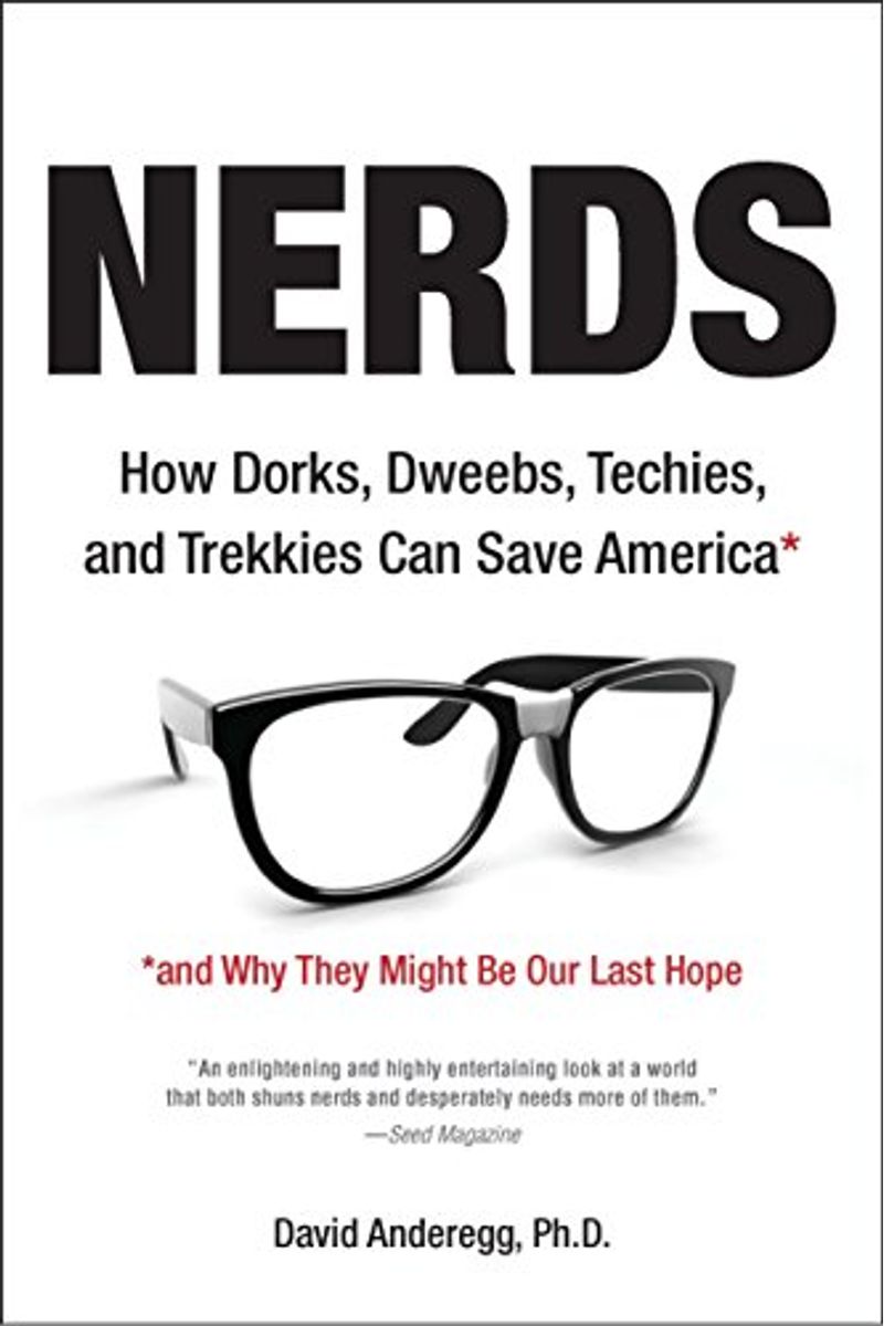 Nerds: How Dorks, Dweebs, Techies, And Trekkies Can Save America And Why They Might Be Our Last Hope
