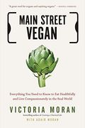 Main Street Vegan: Everything You Need To Know To Eat Healthfully And Live Compassionately In The Real World